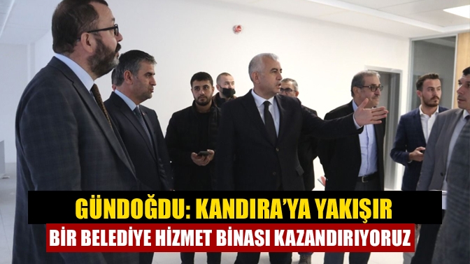 Gündoğdu: Kandıra’ya yakışır bir belediye hizmet binası kazandırıyoruz