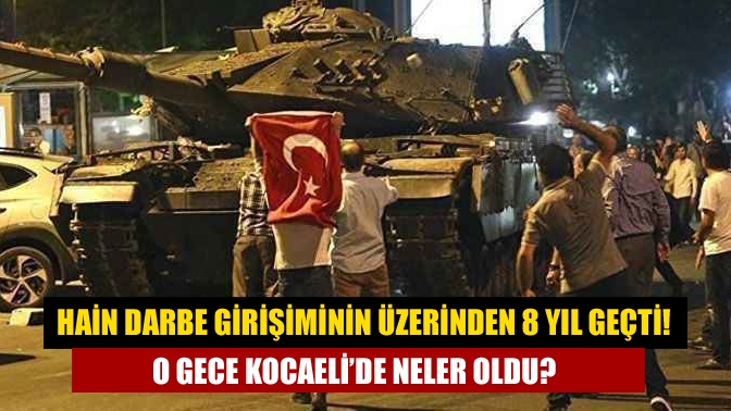 Hain darbe girişiminin üzerinden 8 yıl geçti! O gece Kocaeli’de neler oldu?