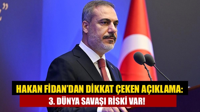 Hakan Fidan’dan dikkat çeken açıklama: 3. Dünya Savaşı riski var!