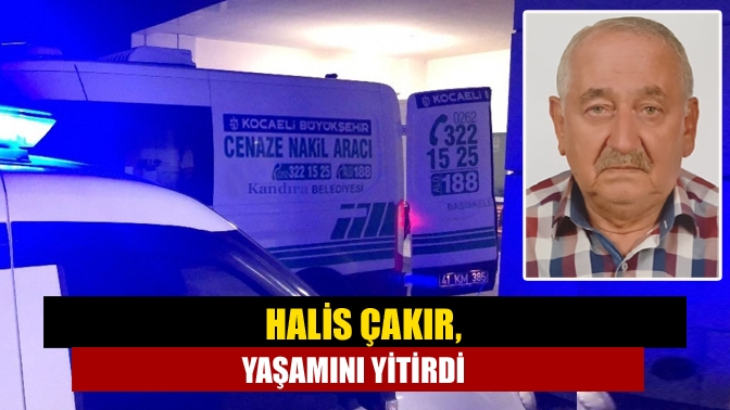 Halis Çakır, yaşamını yitirdi