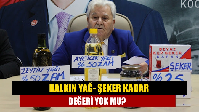 Halkın Yağ- Şeker kadar değeri yok mu?