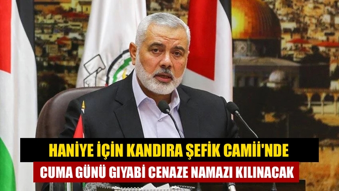 Haniye için Kandıra Şefik Camiinde cuma günü gıyabi cenaze namazı kılınacak