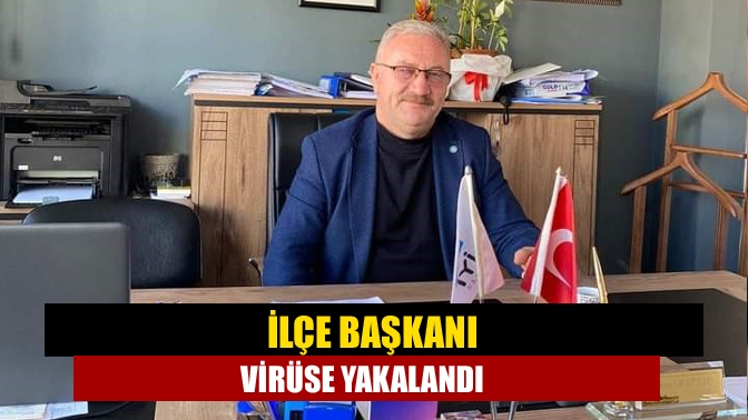 İlçe başkanı virüse yakalandı