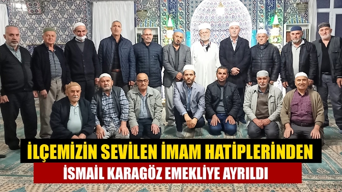 İlçemizin Sevilen İmam Hatiplerinden İsmail Karagöz Emekliye Ayrıldı