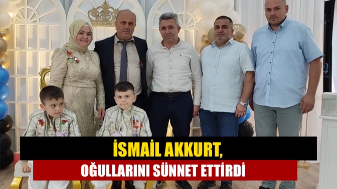 İsmail Akkurt, oğullarını sünnet ettirdi