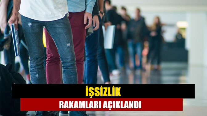 İşsizlik rakamları açıklandı