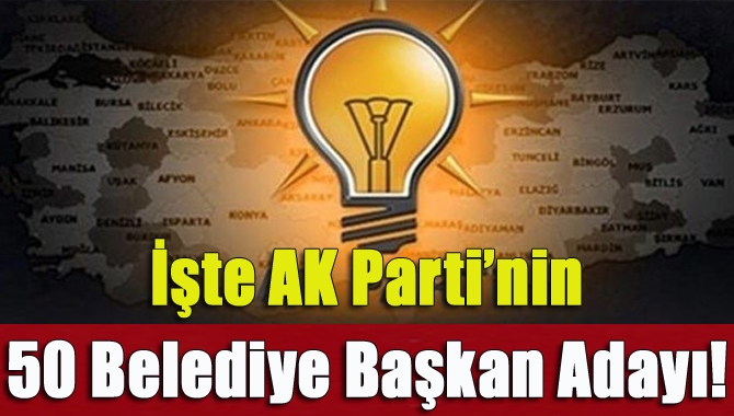 İşte AK Parti’nin 40 belediye başkan adayı!