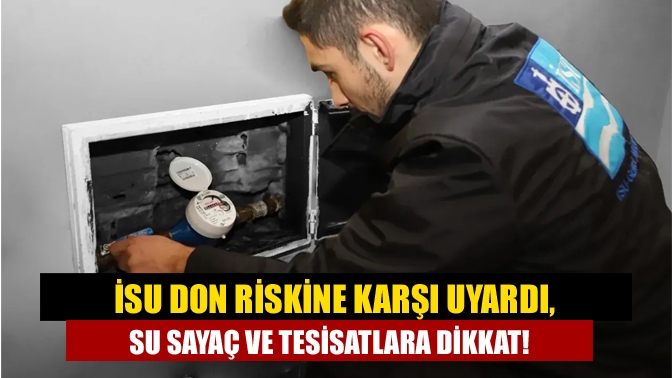 İSU don riskine karşı uyardı, su sayaç ve tesisatlara dikkat!