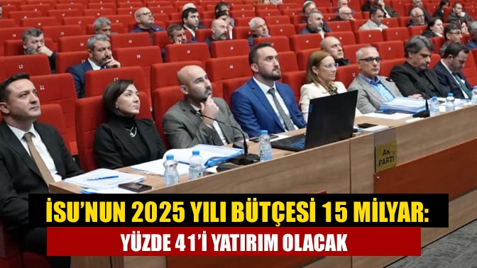 İSU’nun 2025 yılı bütçesi 15 milyar: Yüzde 41’i yatırım olacak