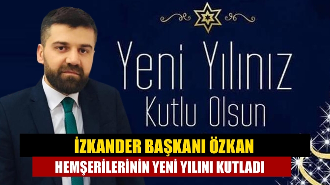 İZKANDER Başkanı Özkan Hemşerilerinin Yeni Yılını Kutladı