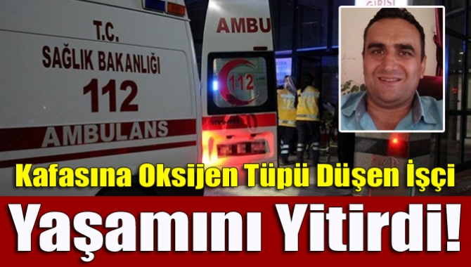 Kafasına Oksijen Tüpü Düşen İşçi Yaşamını Yitirdi!