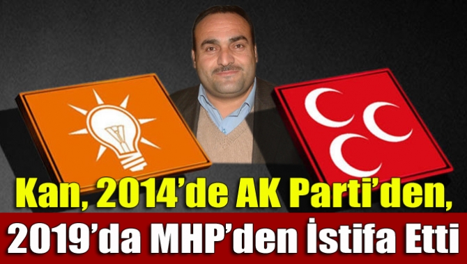 Kan, 2014’de AK Parti’den, 2019’da MHP’den İstifa Etti