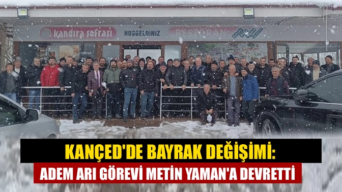 KANÇEDde Bayrak Değişimi: Adem Arı Görevi Metin Yamana Devretti