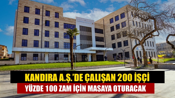 Kandıra A.Ş.’de çalışan 200 işçi yüzde 100 zam için masaya oturacak