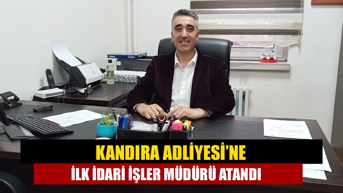 Kandıra Adliyesi’ne İlk İdari İşler Müdürü Atandı