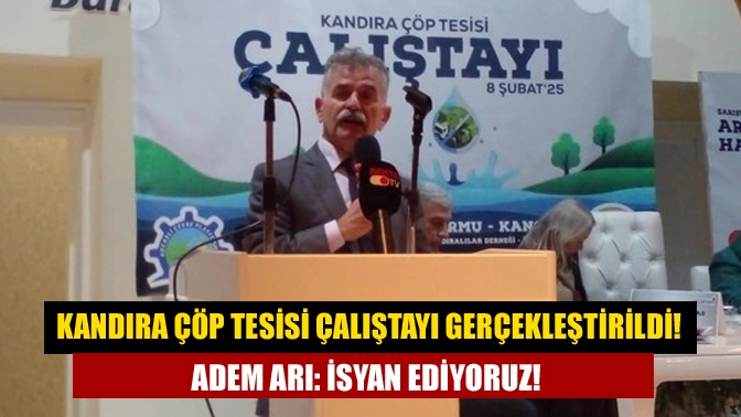 Kandıra Çöp Tesisi Çalıştayı gerçekleştirildi! Adem Arı: İsyan ediyoruz!