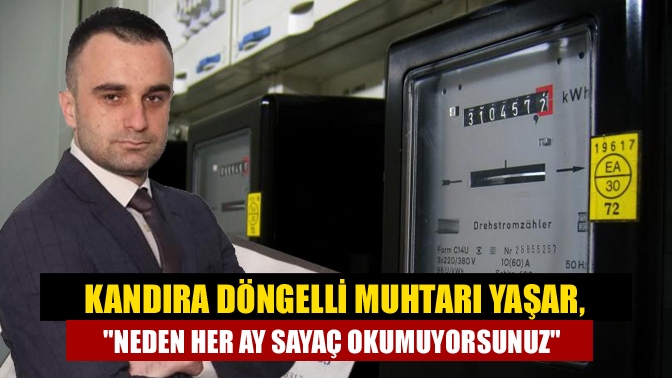 Kandıra Döngelli Muhtarı Yaşar, Neden her ay sayaç okumuyorsunuz