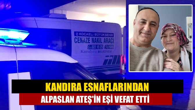 Kandıra Esnaflarından Alpaslan Ateşin Eşi vefat etti