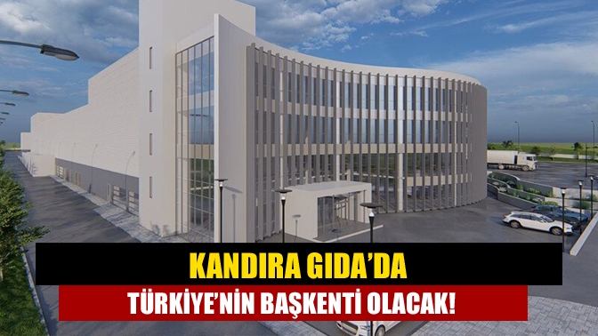 Kandıra Gıda’da Türkiye’nin başkenti olacak!