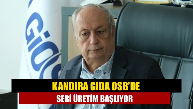 Kandıra Gıda OSB’de seri üretim başlıyor