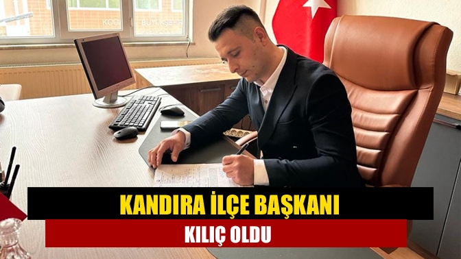 Kandıra İlçe Başkanı Kılıç oldu