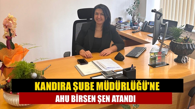 Kandıra Şube Müdürlüğü'ne Ahu Birsen Şen atandı