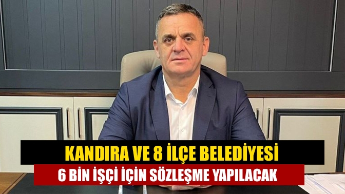 Kandıra ve 8 ilçe belediyesi, 6 bin işçi için sözleşme yapılacak