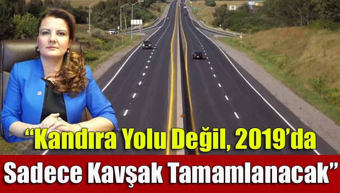 “Kandıra yolu değil, 2019’da sadece kavşak tamamlanacak”