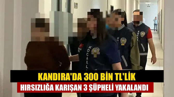 Kandırada 300 bin TLlik hırsızlığa karışan 3 şüpheli yakalandı