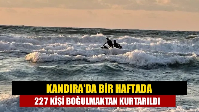 Kandırada Bir Haftada 227 kişi boğulmaktan kurtarıldı