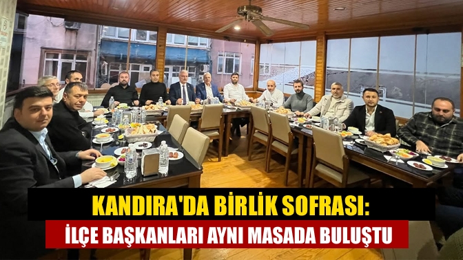 Kandırada Birlik Sofrası: İlçe Başkanları Aynı Masada Buluştu