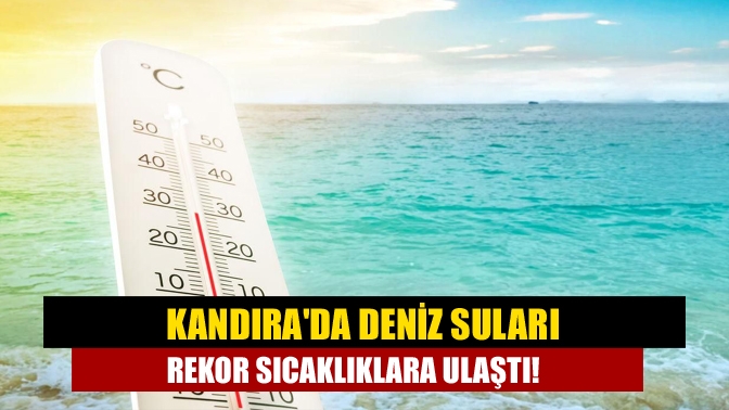 Kandırada deniz suları rekor sıcaklıklara ulaştı!