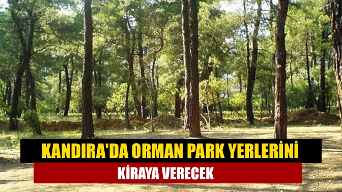 Kandırada orman park yerlerini kiraya verecek