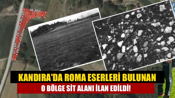 Kandırada Roma eserleri bulunan O Bölge SİT alanı ilan edildi!