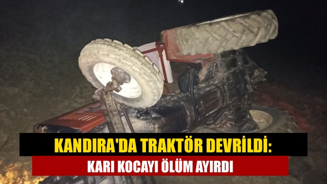 Kandırada traktör devrildi: Karı kocayı ölüm ayırdı