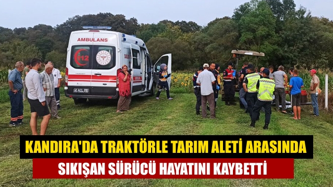 Kandırada traktörle tarım aleti arasında sıkışan sürücü hayatını kaybetti