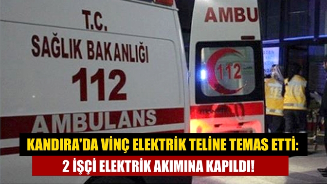 Kandırada vinç elektrik teline temas etti: 2 işçi elektrik akımına kapıldı!