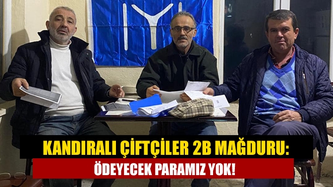 Kandıralı çiftçiler 2B mağduru: Ödeyecek paramız yok!