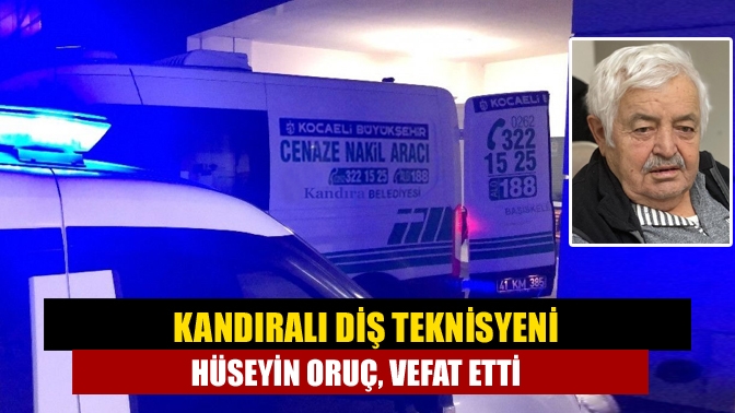 Kandıralı Diş Teknisyeni Hüseyin Oruç, vefat etti