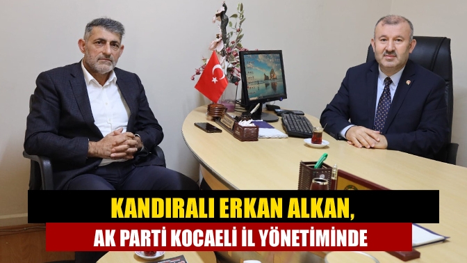 Kandıralı Erkan Alkan, AK Parti Kocaeli İl Yönetiminde