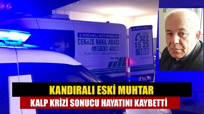 Kandıralı Eski Muhtar Kalp Krizi Sonucu Hayatını Kaybetti