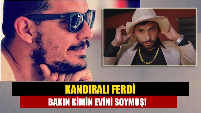 Kandıralı Ferdi bakın kimin evini soymuş!