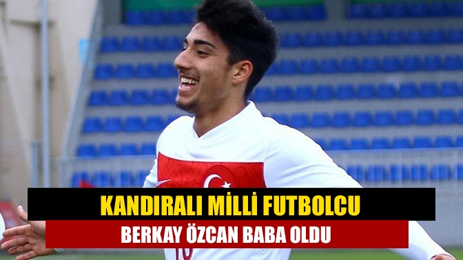 Kandıralı milli futbolcu Berkay Özcan baba oldu