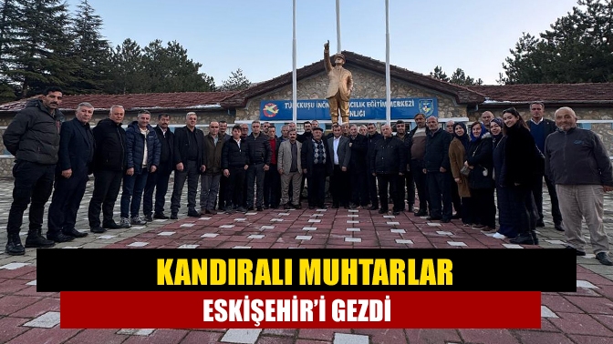 Kandıralı muhtarlar Eskişehir’i gezdi