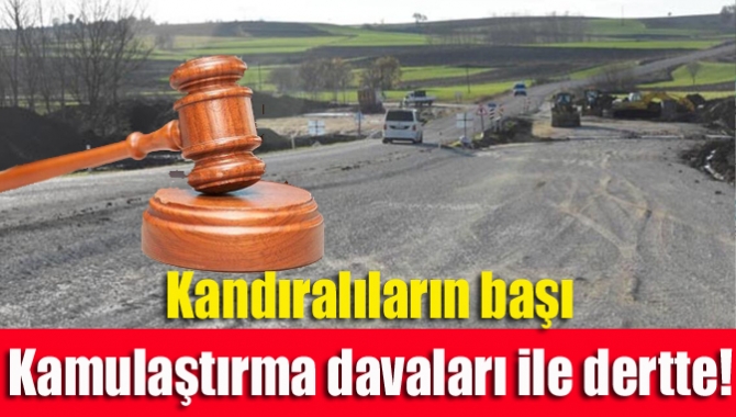 Kandıralıların başı kamulaştırma davaları ile dertte!