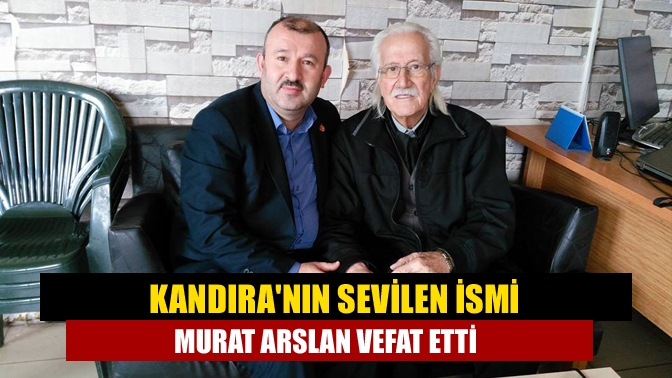 Kandıranın Sevilen İsmi Murat Arslan vefat etti