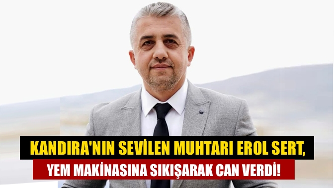 Kandıranın sevilen muhtarı Erol Sert, yem makinasına sıkışarak can verdi!