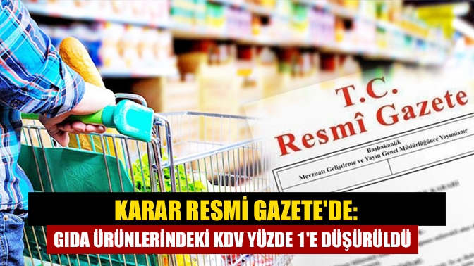 Karar Resmi Gazetede: Gıda ürünlerindeki KDV yüzde 1e düşürüldü