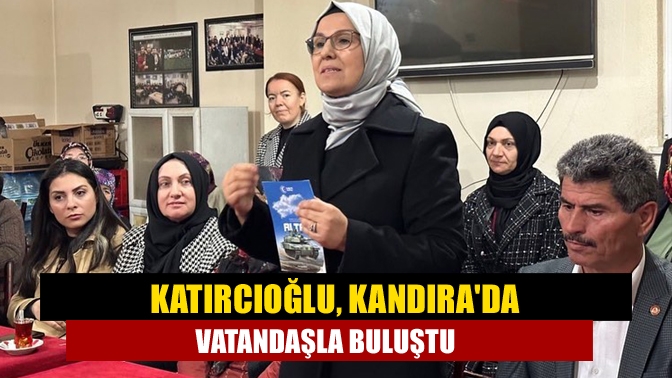 Katırcıoğlu, Kandırada vatandaşla buluştu