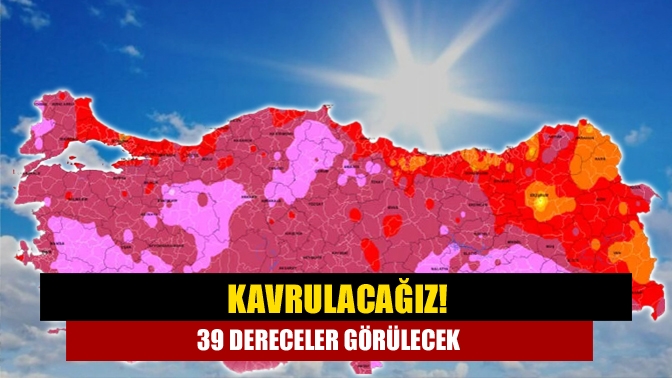 Kavrulacağız! 39 dereceler görülecek